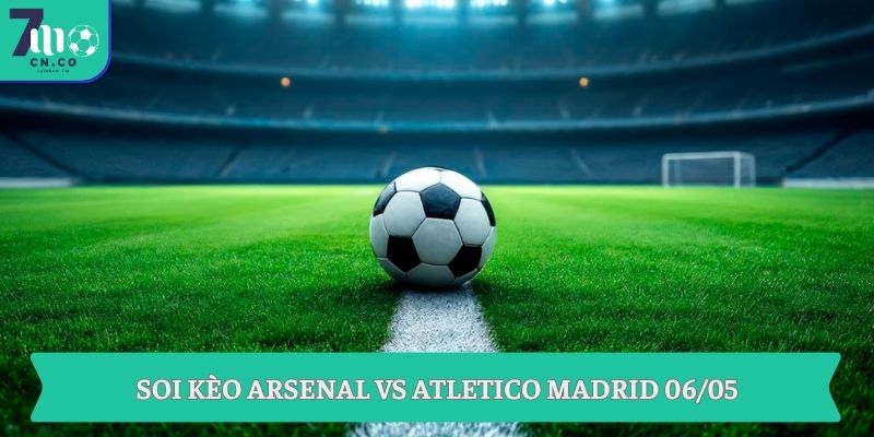 Soi kèo Arsenal vs Atletico Madrid (03h00 ngày 06/05 – UEFA Champions League) 3 Soi kèo Arsenal vs Atletico Madrid 06/05