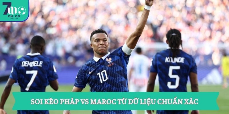 Soi kèo Pháp vs Maroc 03h00 ngày 10/7 - Kèo ngon tứ kết World Cup 2 Soi kèo Pháp vs Maroc từ dữ liệu chuẩn xác