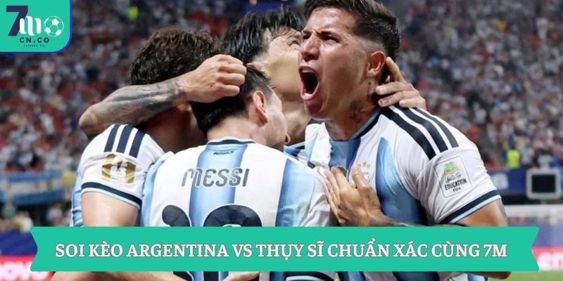 Soi kèo Argentina vs Thụy Sĩ 8h ngày 12/7 - Sáng cửa tứ kết World Cup 1 Soi kèo Argentina vs Thụy Sĩ chuẩn xác cùng 7M